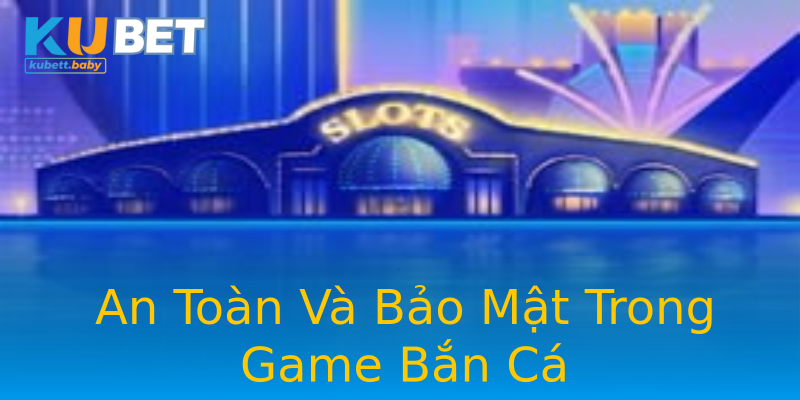An Toàn Và Bảo Mật Trong Game Bắn Cá