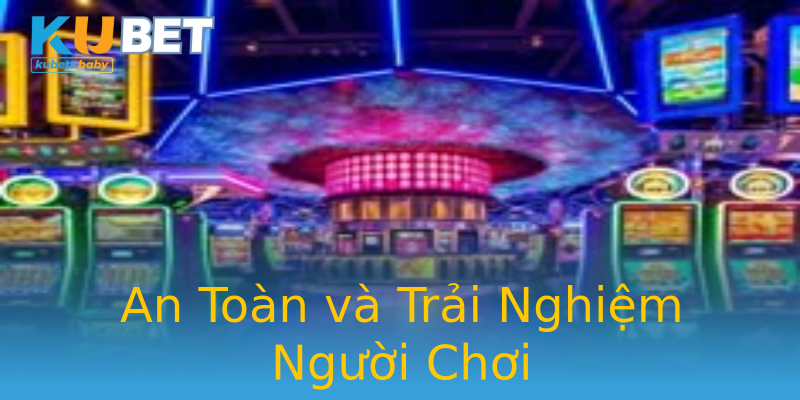 An Toàn và Trải Nghiệm Người Chơi
