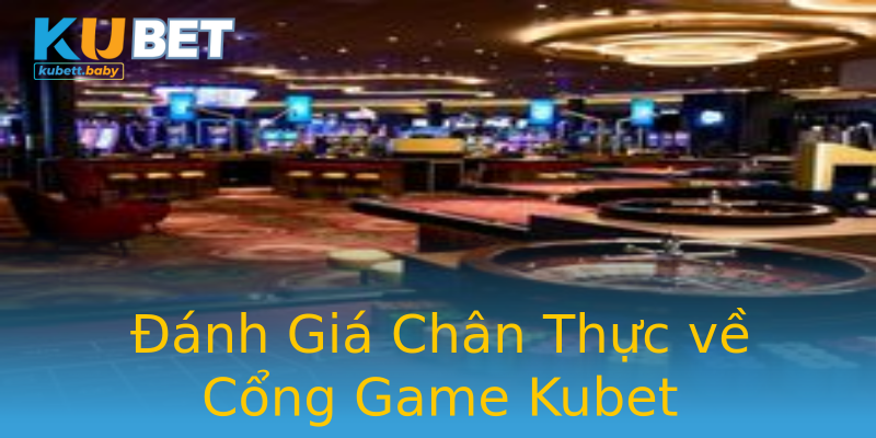 Đánh Giá Chân Thực về Cổng Game Kubet