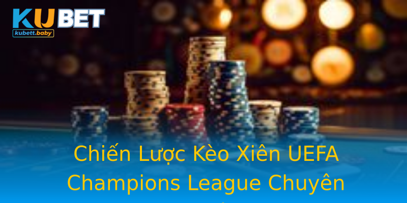 Chiến Lược Kèo Xiên UEFA Champions League Chuyên Nghiệp