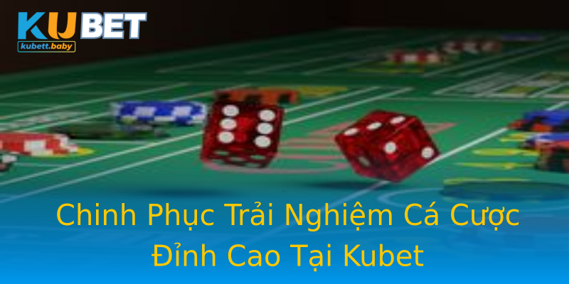 Chinh Phục Trải Nghiệm Cá Cược Đỉnh Cao Tại Kubet