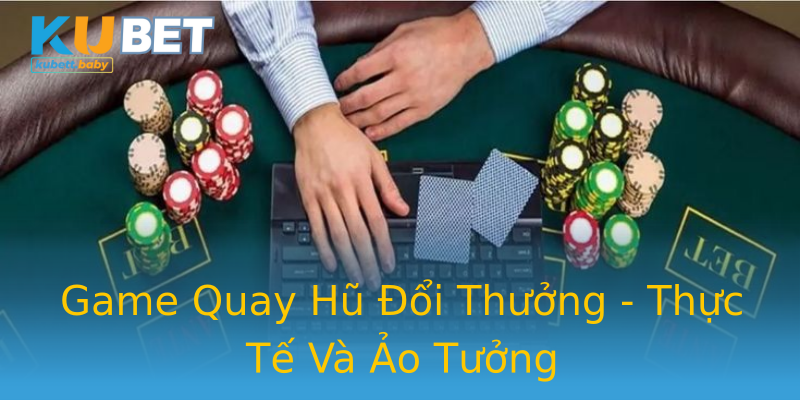 Game Quay Hũ Đổi Thưởng - Thực Tế Và Ảo Tưởng