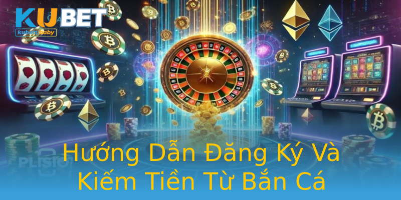 Hướng Dẫn Đăng Ký Và Kiếm Tiền Từ Bắn Cá