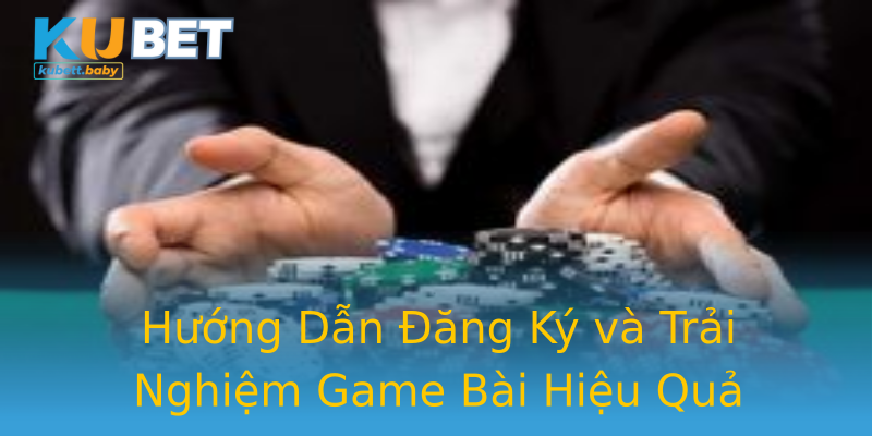Hướng Dẫn Đăng Ký và Trải Nghiệm Game Bài Hiệu Quả