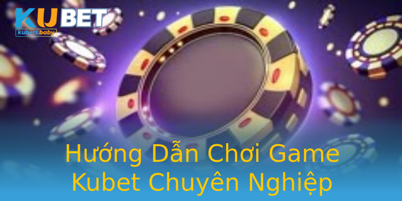 Hướng Dẫn Chơi Game Kubet Chuyên Nghiệp