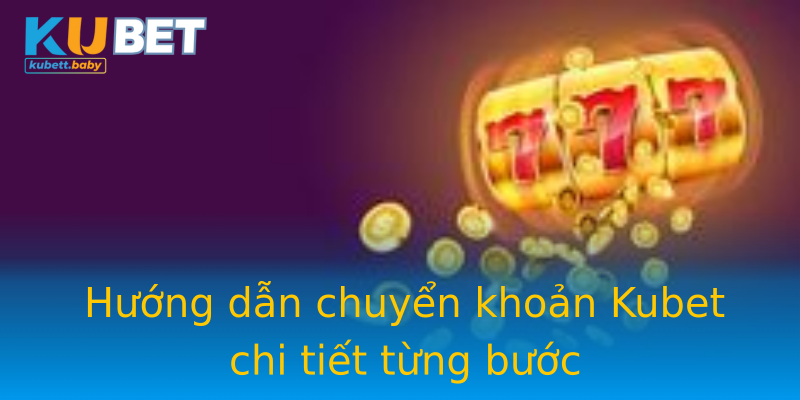 Hướng dẫn chuyển khoản Kubet chi tiết từng bước