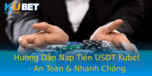 Huong Dan Nap Tien Usdt Kubet An Toan Nhanh Chong