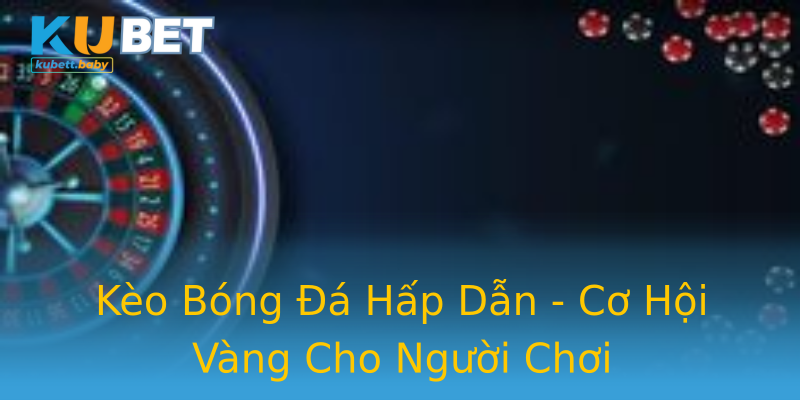 Kèo Bóng Đá Hấp Dẫn - Cơ Hội Vàng Cho Người Chơi