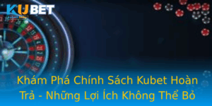 Kham Pha Chinh Sach Kubet Hoan Tra Nhung Loi Ich Khong The Bo Qua