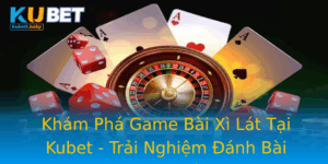 Kham Pha Game Bai Xi Lat Tai Kubet Trai Nghiem Anh Bai Online Thu Vi