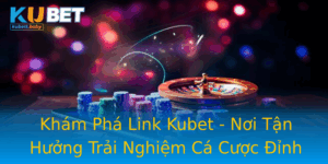 Kham Pha Link Kubet Noi Tan Huong Trai Nghiem Ca Cuoc Inh Cao