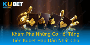 Kham Pha Nhung Co Hoi Tang Tien Kubet Hap Dan Nhat Cho Nguoi Choi