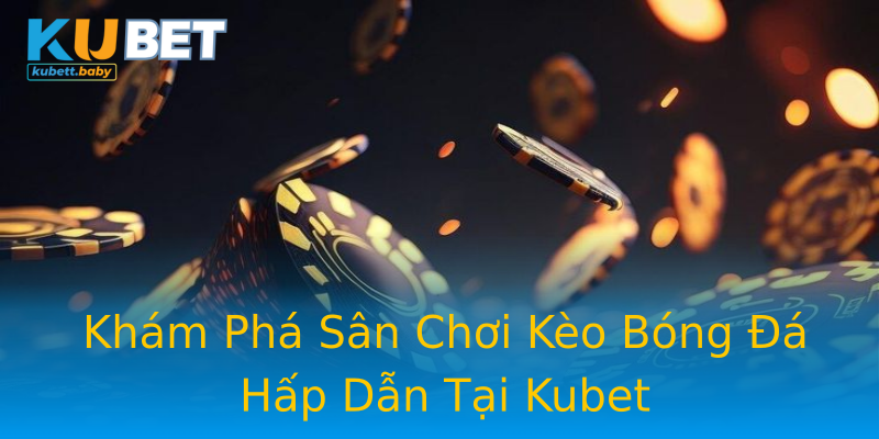 Khám Phá Sân Chơi Kèo Bóng Đá Hấp Dẫn Tại Kubet