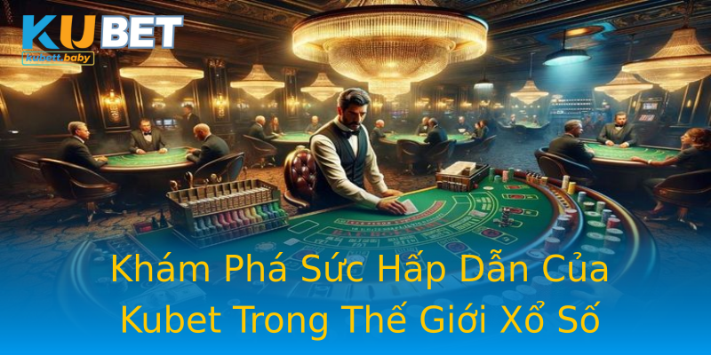 Khám Phá Sức Hấp Dẫn Của Kubet Trong Thế Giới Xổ Số