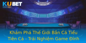 Kham Pha The Gioi Ban Ca Tieu Tien Ca Trai Nghiem Game Inh Cao Tai Kubet