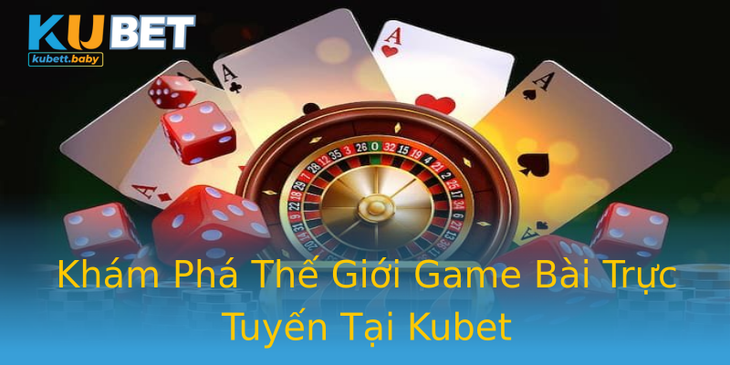 Khám Phá Thế Giới Game Bài Trực Tuyến Tại Kubet