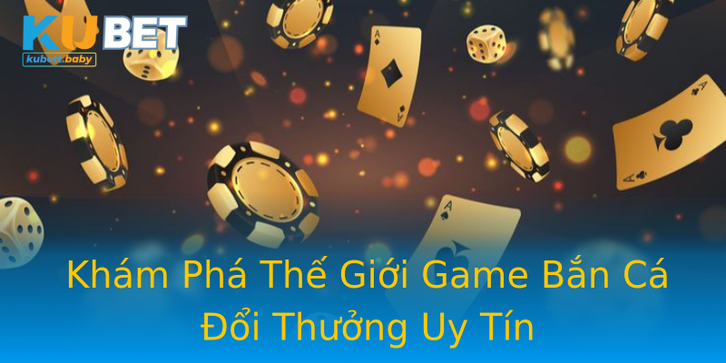 Khám Phá Thế Giới Game Bắn Cá Đổi Thưởng Uy Tín
