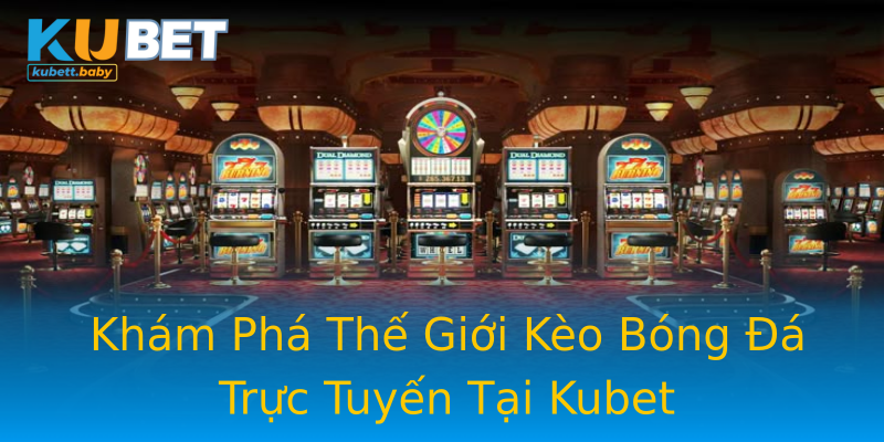 Khám Phá Thế Giới Kèo Bóng Đá Trực Tuyến Tại Kubet