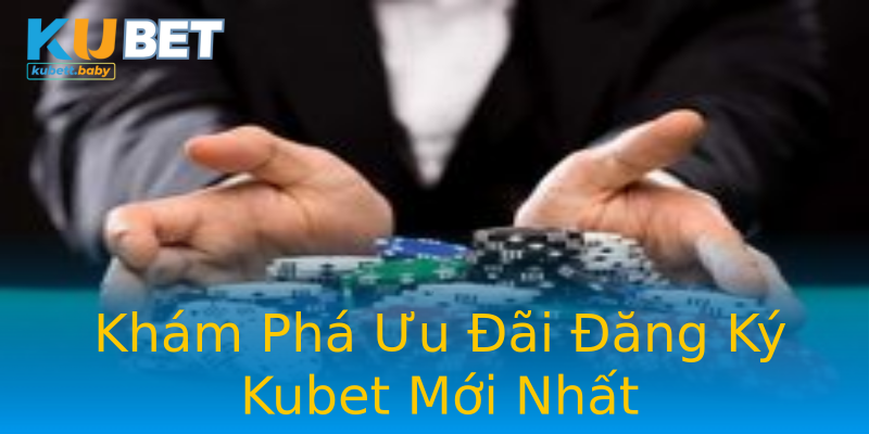 Khám Phá Ưu Đãi Đăng Ký Kubet Mới Nhất