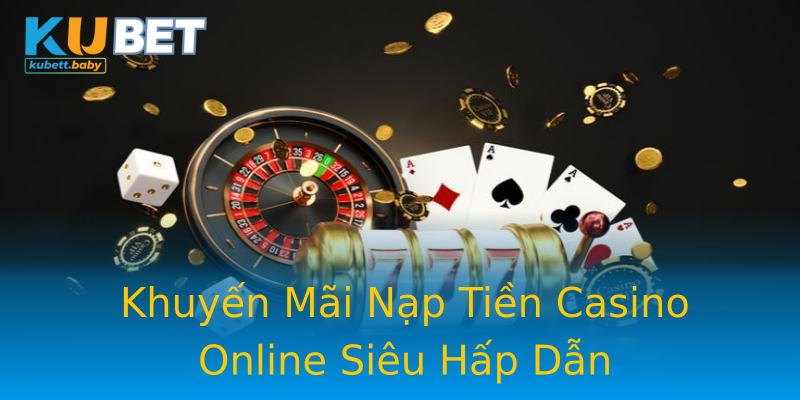 Khuyến Mãi Nạp Tiền Casino Online Siêu Hấp Dẫn