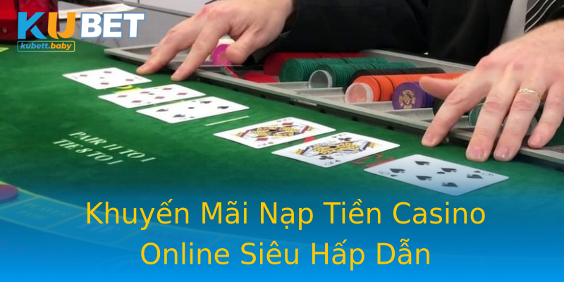 Khuyến Mãi Nạp Tiền Casino Online Siêu Hấp Dẫn