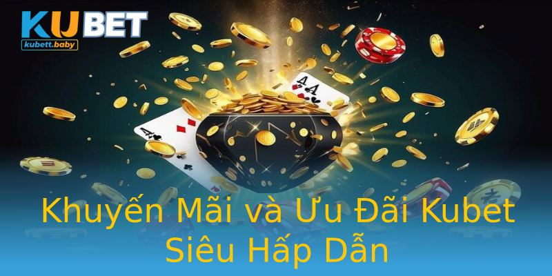 Khuyến Mãi và Ưu Đãi Kubet Siêu Hấp Dẫn