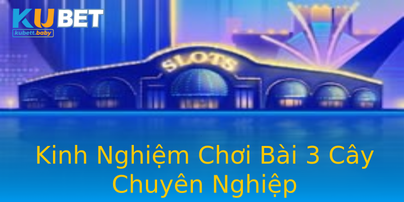 Kinh Nghiệm Chơi Bài 3 Cây Chuyên Nghiệp