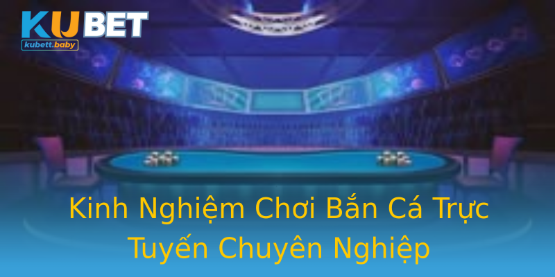 Kinh Nghiệm Chơi Bắn Cá Trực Tuyến Chuyên Nghiệp