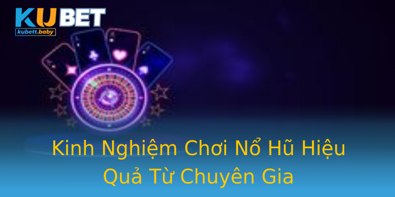 Kinh Nghiệm Chơi Nổ Hũ Hiệu Quả Từ Chuyên Gia
