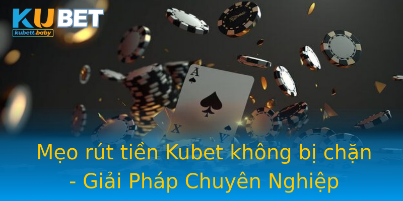Mẹo rút tiền Kubet không bị chặn - Giải Pháp Chuyên Nghiệp