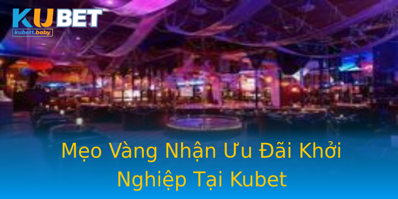 Mẹo Vàng Nhận Ưu Đãi Khởi Nghiệp Tại Kubet