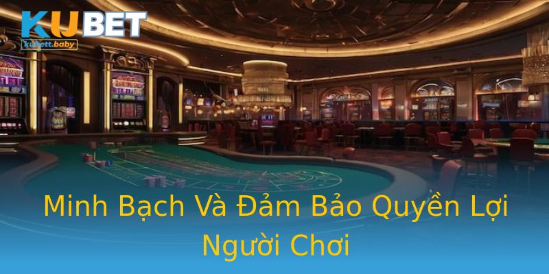 Minh Bạch Và Đảm Bảo Quyền Lợi Người Chơi