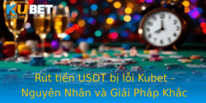 Rut Tien Usdt Bi Loi Kubet Nguyen Nhan Va Giai Phap Khac Phuc Hieu Qua