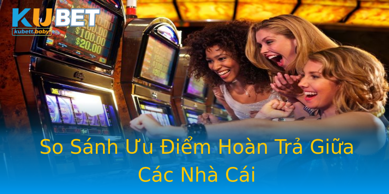 So Sánh Ưu Điểm Hoàn Trả Giữa Các Nhà Cái So Sánh Ưu Điểm Hoàn Trả Giữa Các Nhà Cái