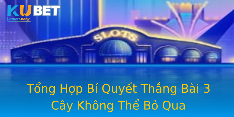 Tổng Hợp Bí Quyết Thắng Bài 3 Cây Không Thể Bỏ Qua