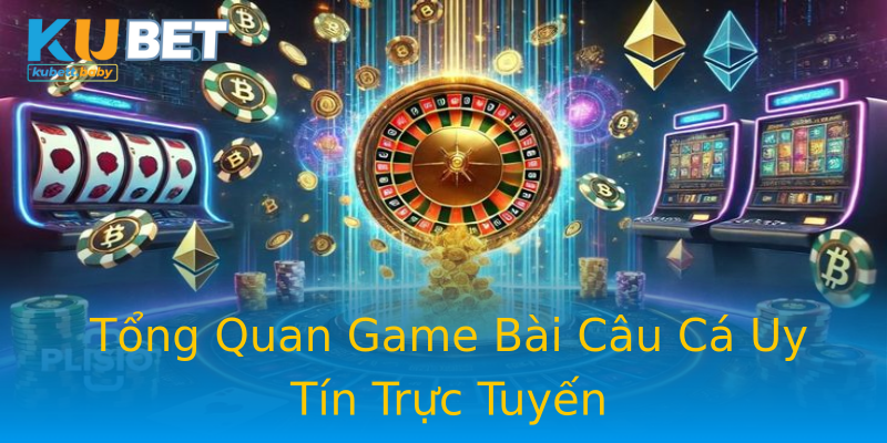 Tổng Quan Game Bài Câu Cá Uy Tín Trực Tuyến