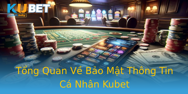 Tổng Quan Về Bảo Mật Thông Tin Cá Nhân Kubet
