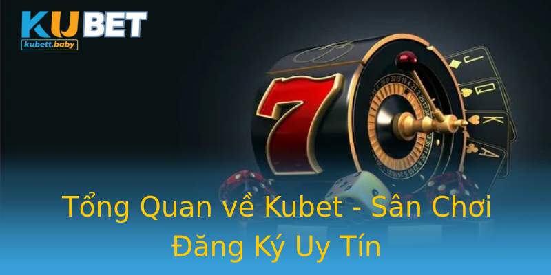 Tổng Quan về Kubet - Sân Chơi Đăng Ký Uy Tín