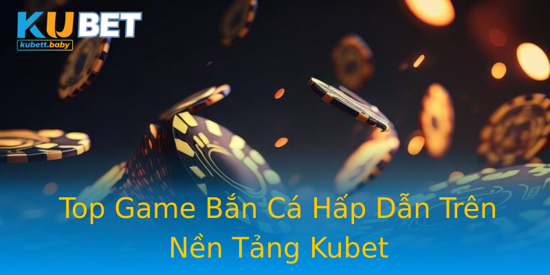 Top Game Bắn Cá Hấp Dẫn Trên Nền Tảng Kubet Top Game Bắn Cá Hấp Dẫn Trên Nền Tảng Kubet