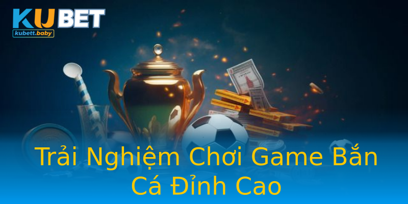 Trải Nghiệm Chơi Game Bắn Cá Đỉnh Cao