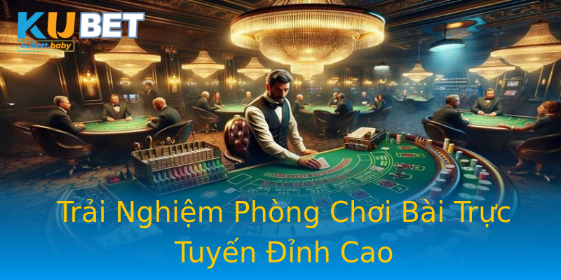 Trải Nghiệm Phòng Chơi Bài Trực Tuyến Đỉnh Cao